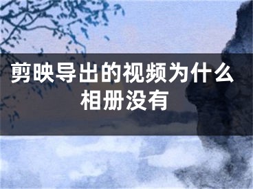 剪映導(dǎo)出的視頻為什么相冊沒有