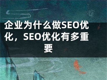 企業(yè)為什么做SEO優(yōu)化，SEO優(yōu)化有多重要 