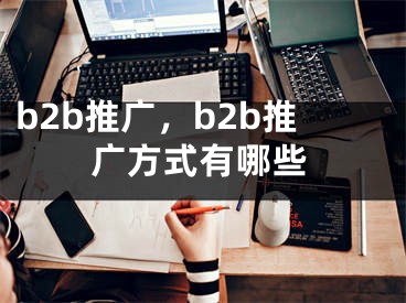 b2b推廣，b2b推廣方式有哪些