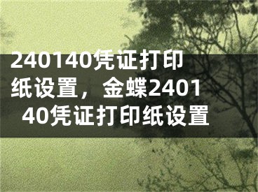 240140憑證打印紙?jiān)O(shè)置，金蝶240140憑證打印紙?jiān)O(shè)置