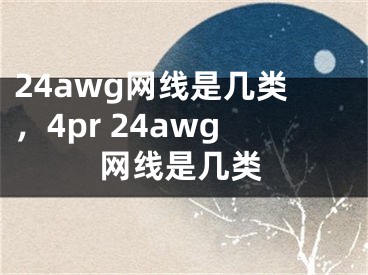 24awg網(wǎng)線是幾類，4pr 24awg網(wǎng)線是幾類