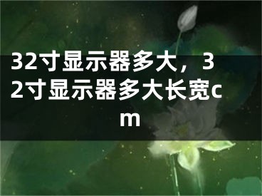 32寸顯示器多大，32寸顯示器多大長(zhǎng)寬cm