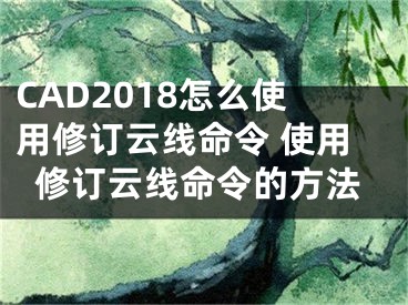 CAD2018怎么使用修訂云線命令 使用修訂云線命令的方法