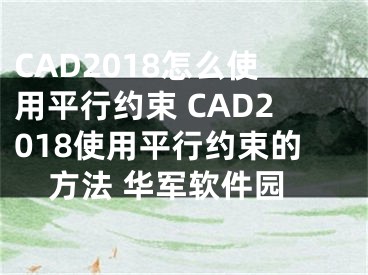 CAD2018怎么使用平行約束 CAD2018使用平行約束的方法 華軍軟件園