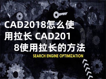 CAD2018怎么使用拉長 CAD2018使用拉長的方法