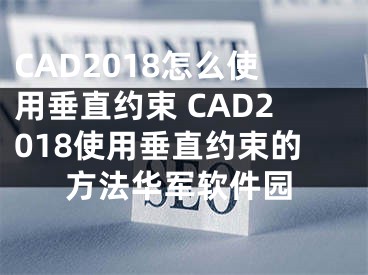 CAD2018怎么使用垂直約束 CAD2018使用垂直約束的方法華軍軟件園