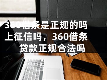 360借條是正規(guī)的嗎上征信嗎，360借條貸款正規(guī)合法嗎