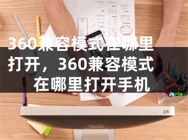 360兼容模式在哪里打開，360兼容模式在哪里打開手機