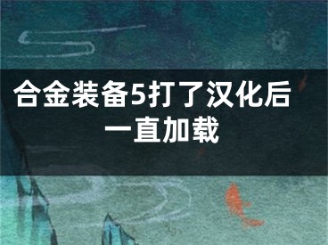 合金裝備5打了漢化后一直加載