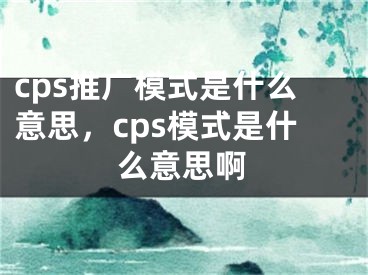 cps推廣模式是什么意思，cps模式是什么意思啊