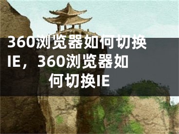 360瀏覽器如何切換IE，360瀏覽器如何切換IE