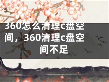 360怎么清理c盤空間，360清理c盤空間不足