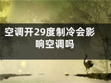 空調開29度制冷會影響空調嗎