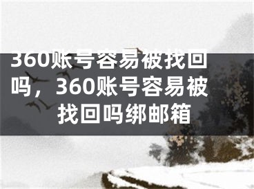 360賬號(hào)容易被找回嗎，360賬號(hào)容易被找回嗎綁郵箱