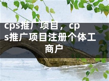 cps推廣項(xiàng)目，cps推廣項(xiàng)目注冊(cè)個(gè)體工商戶