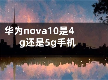 華為nova10是4g還是5g手機