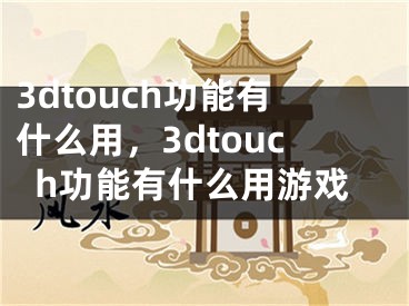 3dtouch功能有什么用，3dtouch功能有什么用游戲