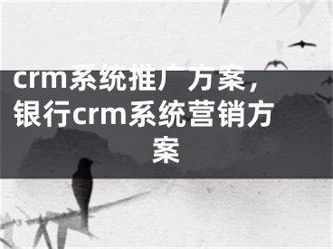 crm系統(tǒng)推廣方案，銀行crm系統(tǒng)營銷方案