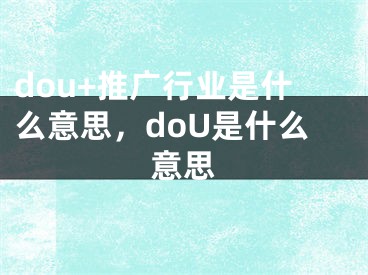 dou+推廣行業(yè)是什么意思，doU是什么意思