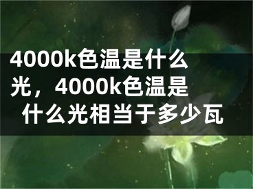 4000k色溫是什么光，4000k色溫是什么光相當于多少瓦