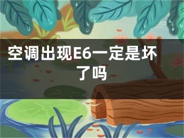 空調(diào)出現(xiàn)E6一定是壞了嗎