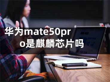 華為mate50pro是麒麟芯片嗎