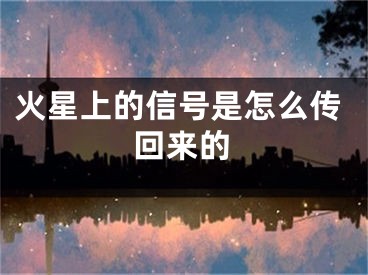 火星上的信號是怎么傳回來的