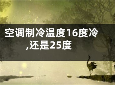 空調(diào)制冷溫度16度冷,還是25度