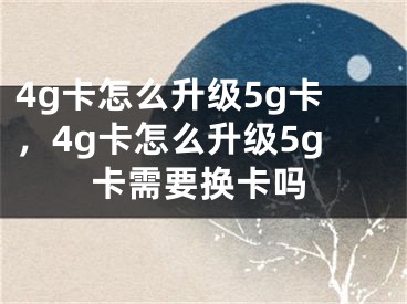 4g卡怎么升級(jí)5g卡，4g卡怎么升級(jí)5g卡需要換卡嗎