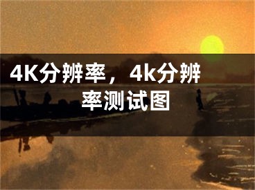 4K分辨率，4k分辨率測試圖