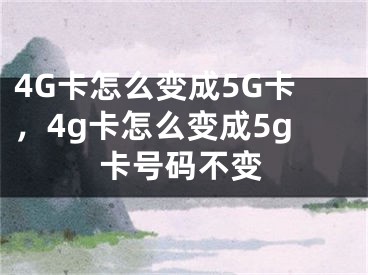 4G卡怎么變成5G卡，4g卡怎么變成5g卡號碼不變