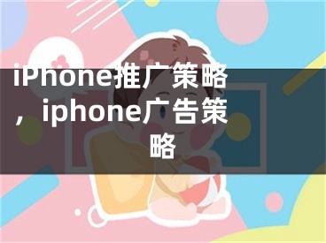 iPhone推廣策略，iphone廣告策略