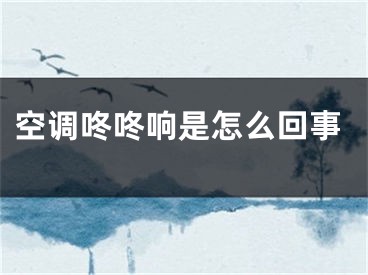 空調(diào)咚咚響是怎么回事