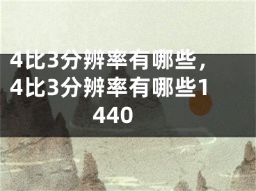 4比3分辨率有哪些，4比3分辨率有哪些1440