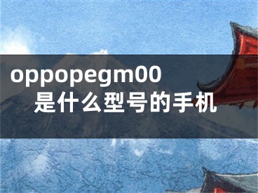 oppopegm00是什么型號(hào)的手機(jī)