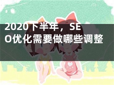 2020下半年，SEO優(yōu)化需要做哪些調(diào)整 