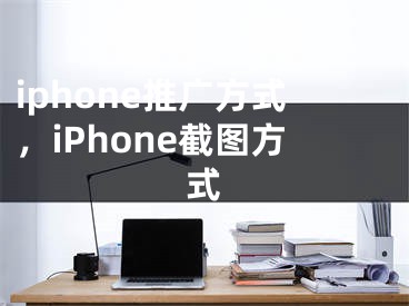 iphone推廣方式，iPhone截圖方式