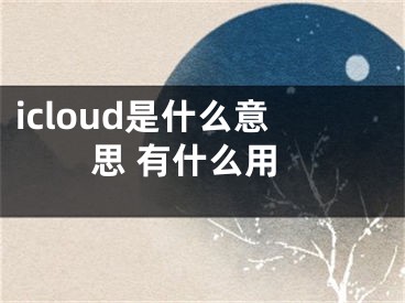 icloud是什么意思 有什么用