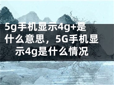 5g手機(jī)顯示4g+是什么意思，5G手機(jī)顯示4g是什么情況