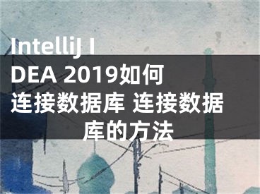 IntelliJ IDEA 2019如何連接數(shù)據(jù)庫 連接數(shù)據(jù)庫的方法