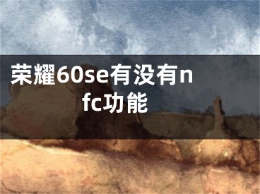 榮耀60se有沒有nfc功能