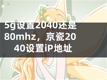 5g設(shè)置2040還是80mhz，京瓷2040設(shè)置iP地址