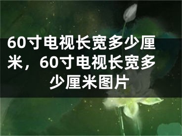 60寸電視長(zhǎng)寬多少厘米，60寸電視長(zhǎng)寬多少厘米圖片