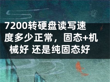 7200轉(zhuǎn)硬盤讀寫速度多少正常，固態(tài)+機(jī)械好 還是純固態(tài)好