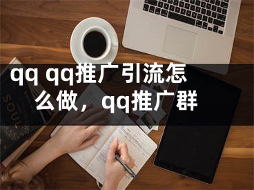 qq qq推廣引流怎么做，qq推廣群