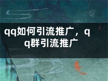 qq如何引流推廣，qq群引流推廣