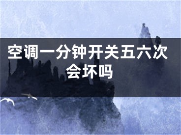 空調(diào)一分鐘開關(guān)五六次會壞嗎