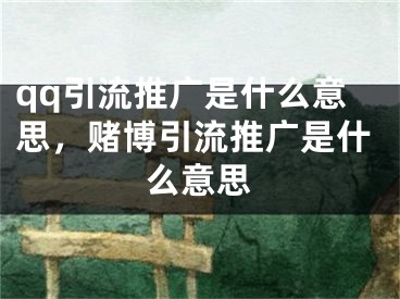 qq引流推廣是什么意思，賭博引流推廣是什么意思