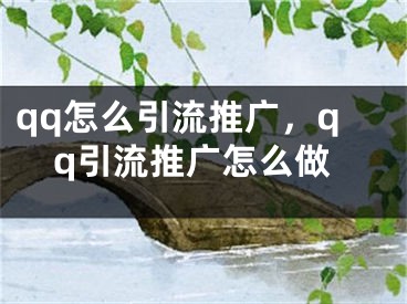 qq怎么引流推廣，qq引流推廣怎么做