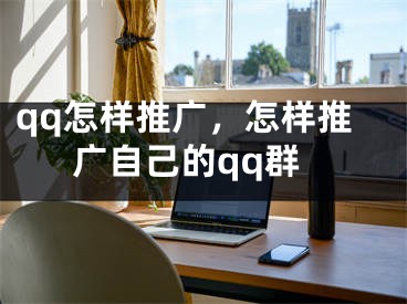 qq怎樣推廣，怎樣推廣自己的qq群